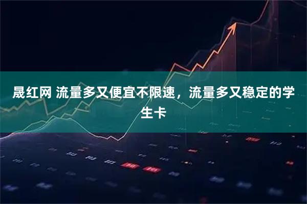 晟红网 流量多又便宜不限速，流量多又稳定的学生卡