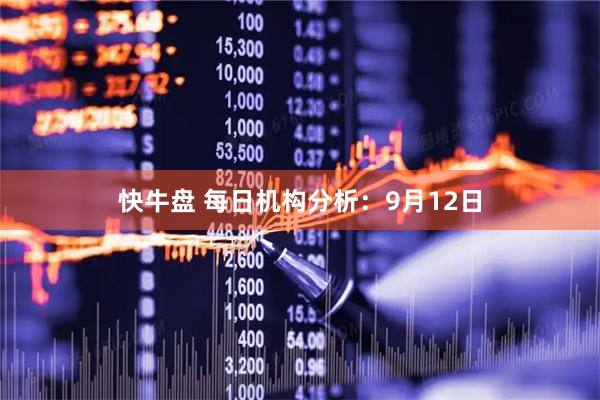 快牛盘 每日机构分析：9月12日