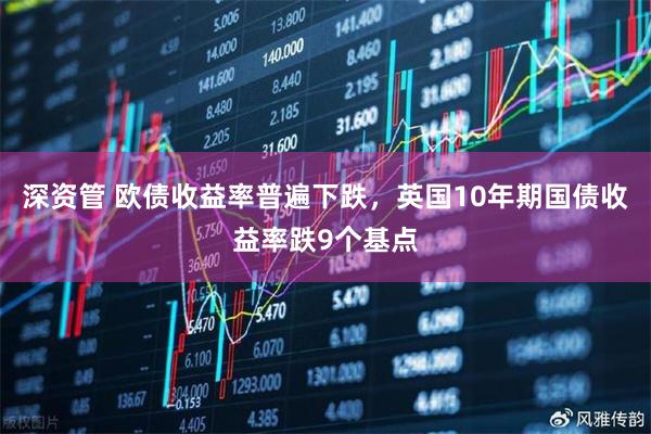 深资管 欧债收益率普遍下跌，英国10年期国债收益率跌9个基点