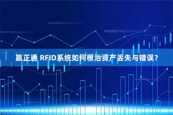 赢正通 RFID系统如何根治资产丢失与错误?