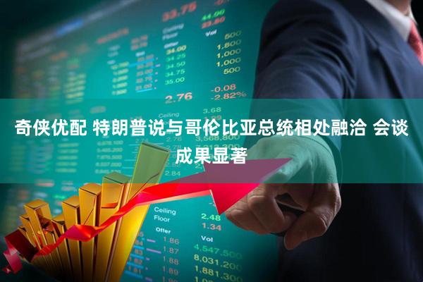 奇侠优配 特朗普说与哥伦比亚总统相处融洽 会谈成果显著