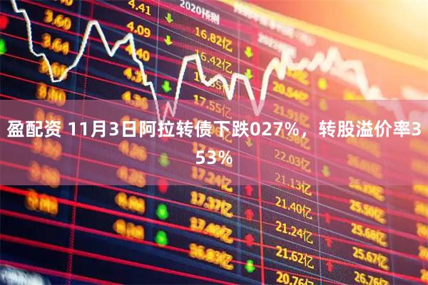 盈配资 11月3日阿拉转债下跌027%，转股溢价率353%